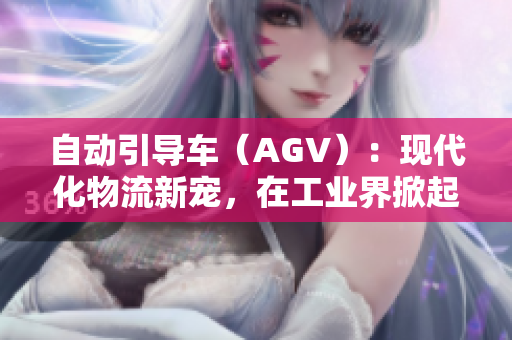 自动引导车（AGV）：现代化物流新宠，在工业界掀起技术风潮