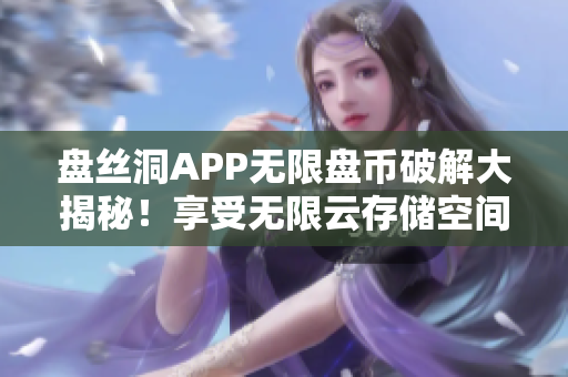 盘丝洞APP无限盘币破解大揭秘！享受无限云存储空间新方法