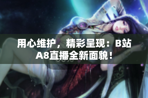 用心维护，精彩呈现：B站A8直播全新面貌！