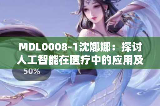 MDL0008-1沈娜娜：探讨人工智能在医疗中的应用及潜力
