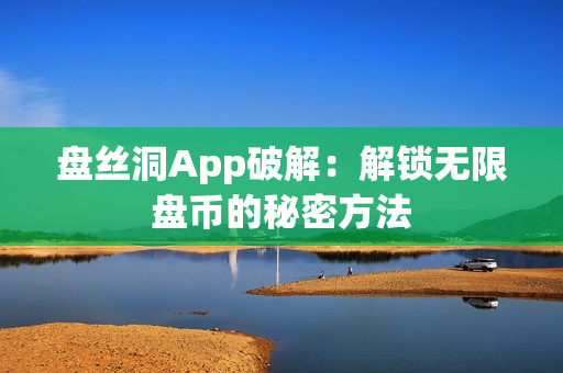 盘丝洞App破解：解锁无限盘币的秘密方法