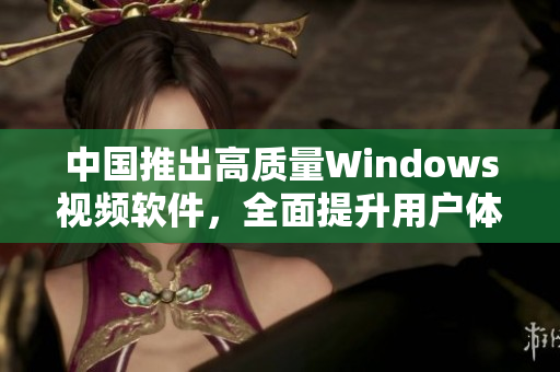 中国推出高质量Windows视频软件，全面提升用户体验