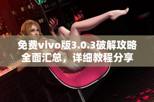 免费vivo版3.0.3破解攻略全面汇总，详细教程分享