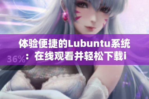 体验便捷的Lubuntu系统：在线观看并轻松下载i