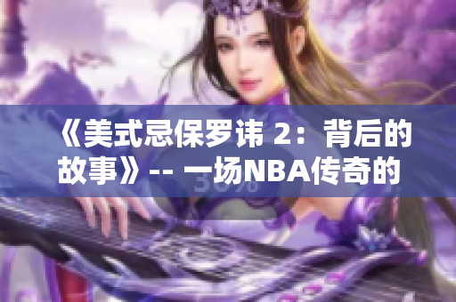 《美式忌保罗讳 2：背后的故事》-- 一场NBA传奇的延续