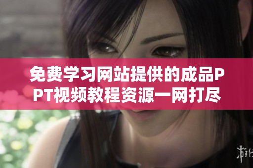 免费学习网站提供的成品PPT视频教程资源一网打尽