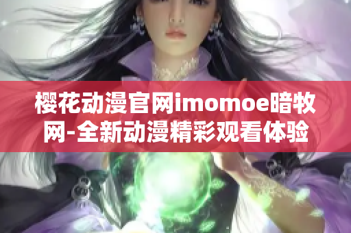 樱花动漫官网imomoe暗牧网-全新动漫精彩观看体验