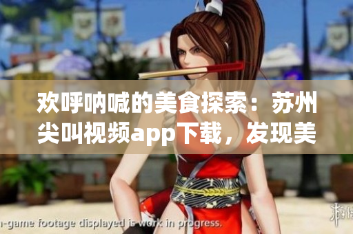 欢呼呐喊的美食探索：苏州尖叫视频app下载，发现美食新世界
