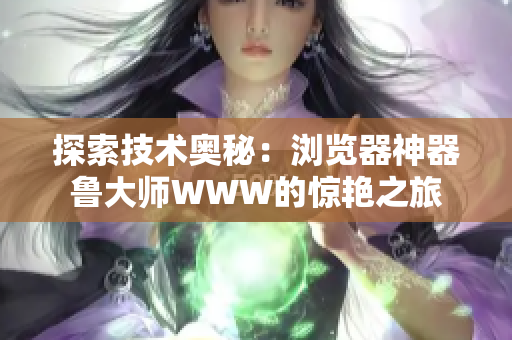 探索技术奥秘：浏览器神器鲁大师WWW的惊艳之旅