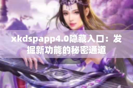 xkdspapp4.0隐藏入口：发掘新功能的秘密通道