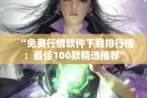 “免费行情软件下载排行榜：最佳100款精选推荐”