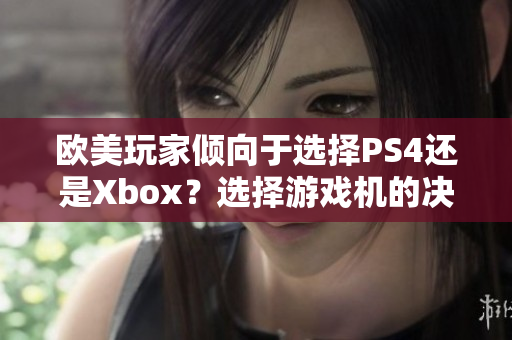 欧美玩家倾向于选择PS4还是Xbox？选择游戏机的决策指南