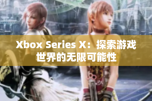 Xbox Series X：探索游戏世界的无限可能性