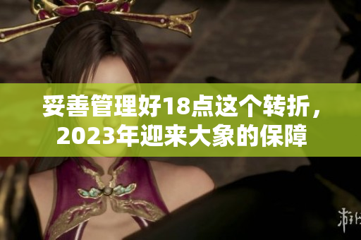 妥善管理好18点这个转折，2023年迎来大象的保障