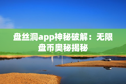 盘丝洞app神秘破解：无限盘币奥秘揭秘