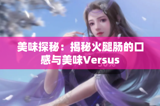 美味探秘：揭秘火腿肠的口感与美味Versus