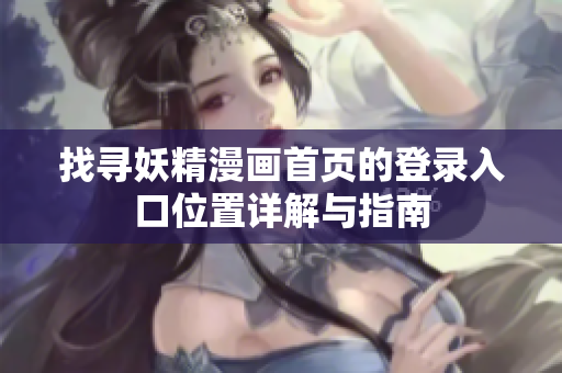 找寻妖精漫画首页的登录入口位置详解与指南