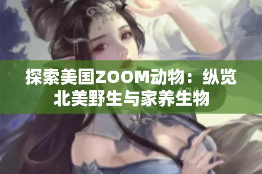 探索美国ZOOM动物：纵览北美野生与家养生物