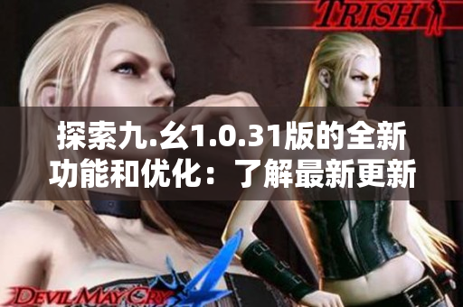 探索九.幺1.0.31版的全新功能和优化：了解最新更新的亮点