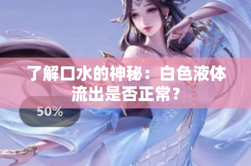 了解口水的神秘：白色液体流出是否正常？