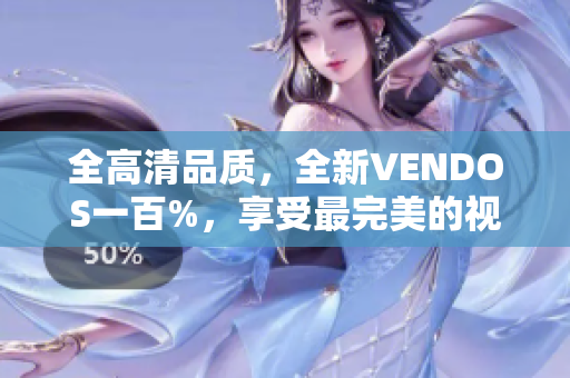 全高清品质，全新VENDOS一百%，享受最完美的视听体验