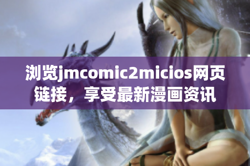 浏览jmcomic2micios网页链接，享受最新漫画资讯