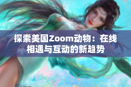 探索美国Zoom动物：在线相遇与互动的新趋势