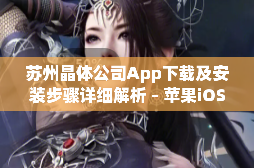 苏州晶体公司App下载及安装步骤详细解析 - 苹果iOS系统操作指南