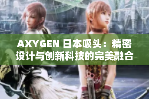 AXYGEN 日本吸头：精密设计与创新科技的完美融合