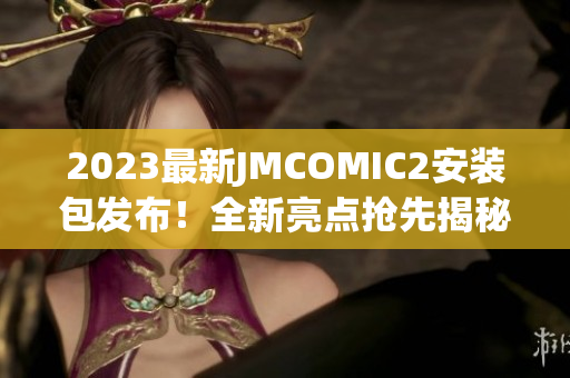 2023最新JMCOMIC2安装包发布！全新亮点抢先揭秘，带你领略最潮漫画阅读体验