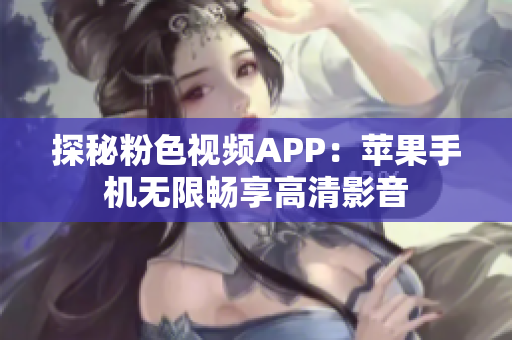 探秘粉色视频APP：苹果手机无限畅享高清影音