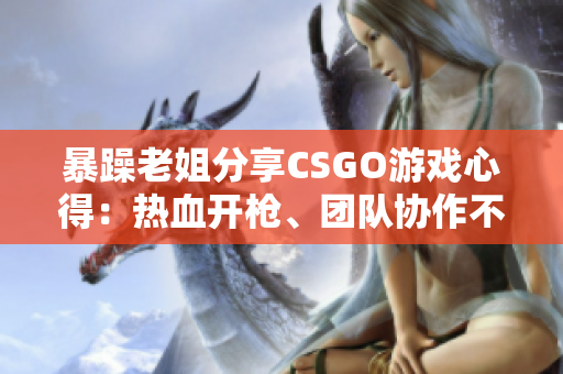 暴躁老姐分享CSGO游戏心得：热血开枪、团队协作不可或缺