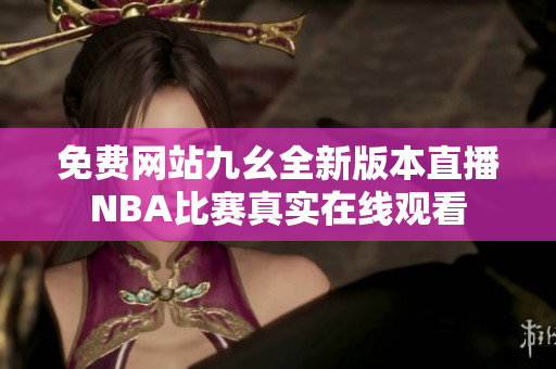 免费网站九幺全新版本直播NBA比赛真实在线观看