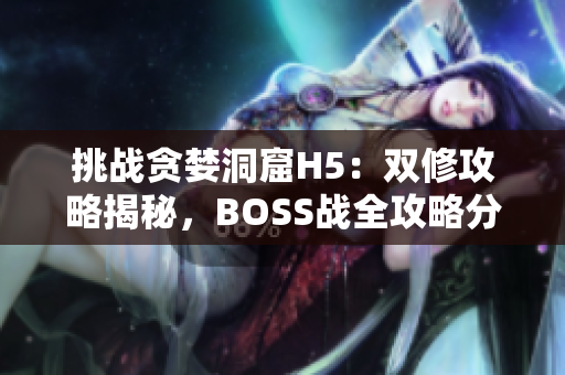 挑战贪婪洞窟H5：双修攻略揭秘，BOSS战全攻略分享