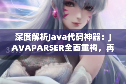 深度解析Java代码神器：JAVAPARSER全面重构，再现编程新风尚！