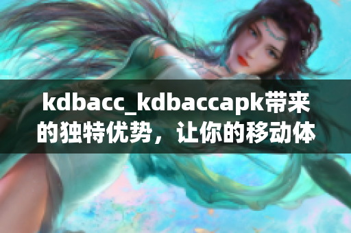 kdbacc_kdbaccapk带来的独特优势，让你的移动体验更加流畅