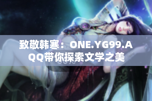 致敬韩寒：ONE.YG99.AQQ带你探索文学之美