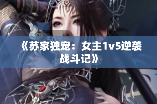 《苏家独宠：女主1v5逆袭战斗记》