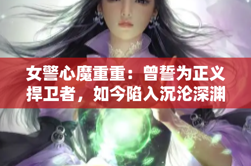 女警心魔重重：曾誓为正义捍卫者，如今陷入沉沦深渊