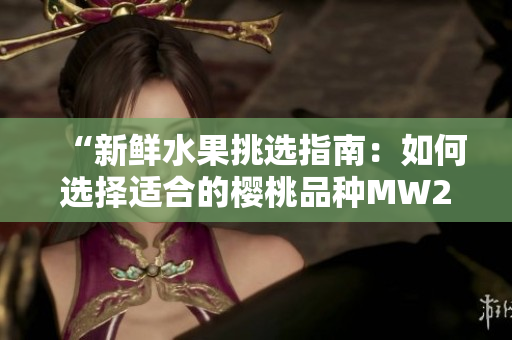 “新鲜水果挑选指南：如何选择适合的樱桃品种MW2310？”