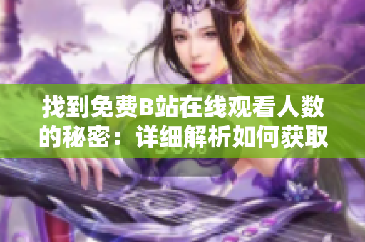 找到免费B站在线观看人数的秘密：详细解析如何获取