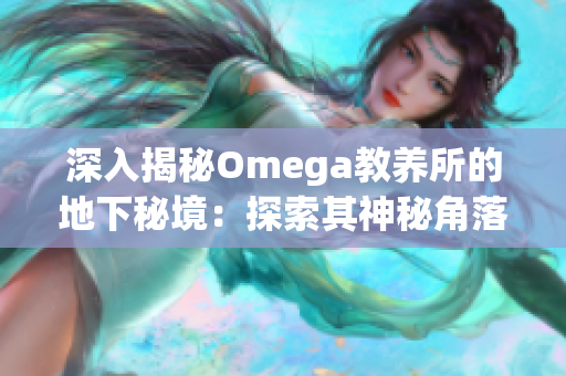 深入揭秘Omega教养所的地下秘境：探索其神秘角落