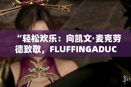 “轻松欢乐：向凯文·麦克劳德致敬，FLUFFINGADUCK的魅力”