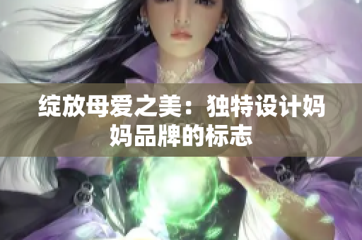 绽放母爱之美：独特设计妈妈品牌的标志