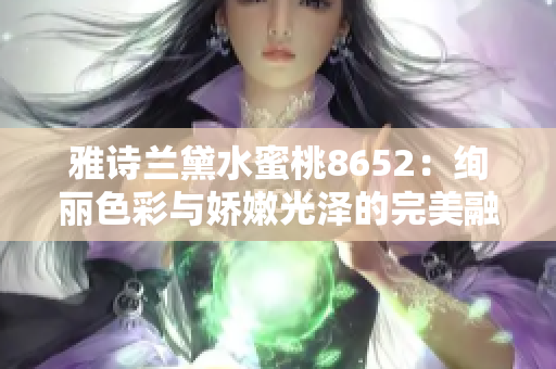 雅诗兰黛水蜜桃8652：绚丽色彩与娇嫩光泽的完美融合