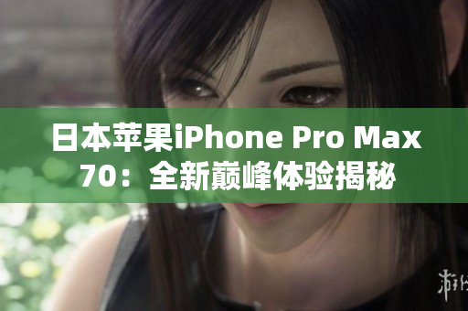 日本苹果iPhone Pro Max 70：全新巅峰体验揭秘