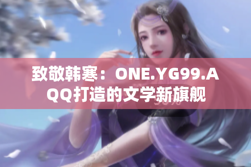 致敬韩寒：ONE.YG99.AQQ打造的文学新旗舰