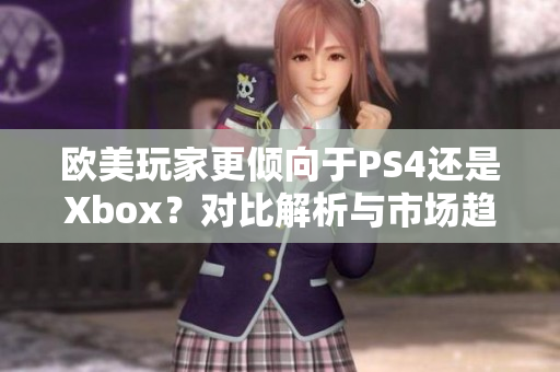 欧美玩家更倾向于PS4还是Xbox？对比解析与市场趋势