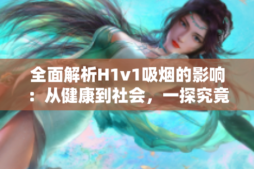 全面解析H1v1吸烟的影响：从健康到社会，一探究竟