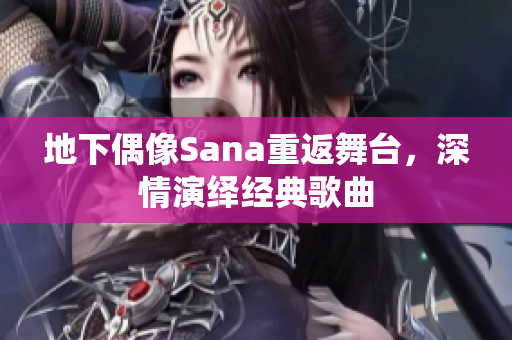 地下偶像Sana重返舞台，深情演绎经典歌曲